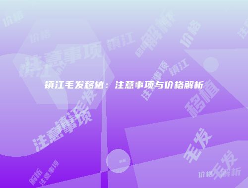 镇江毛发移植：注意事项与价格解析