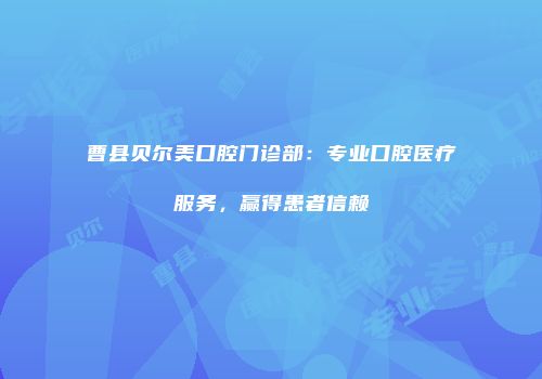 曹县贝尔美口腔门诊部：专业口腔医疗服务，赢得患者信赖