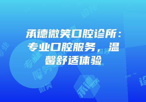 承德微笑口腔诊所：专业口腔服务，温馨舒适体验