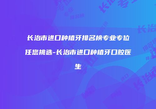 长治市进口种植牙排名榜专业专位任您挑选-长治市进口种植牙口腔医生