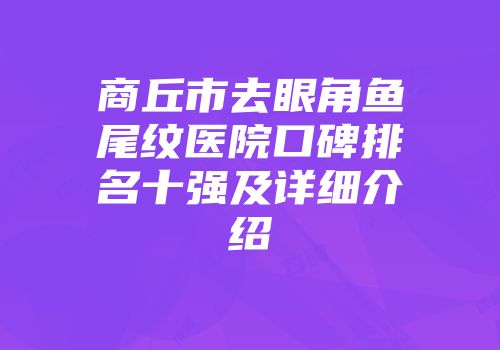商丘市去眼角鱼尾纹医院口碑排名十强及详细介绍