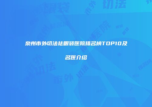 泉州市外切法祛眼袋医院排名榜TOP10及名医介绍