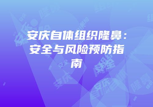 安庆自体组织隆鼻：安全与风险预防指南