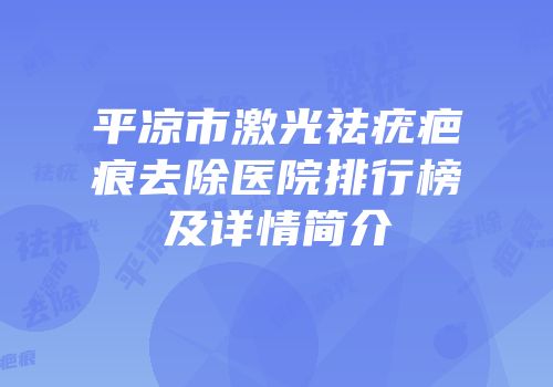 平凉市激光祛疣疤痕去除医院排行榜及详情简介