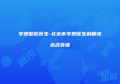 李懋整形医生-北京市李懋医生割眼皮出名靠谱
