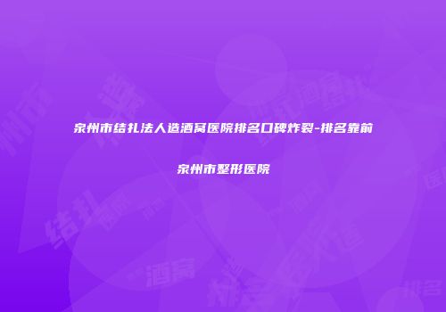 泉州市结扎法人造酒窝医院排名口碑炸裂-排名靠前泉州市整形医院