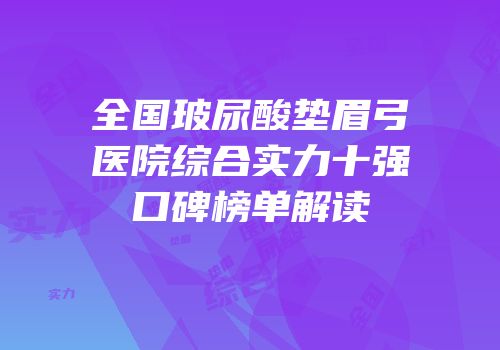 全国玻尿酸垫眉弓医院综合实力十强口碑榜单解读