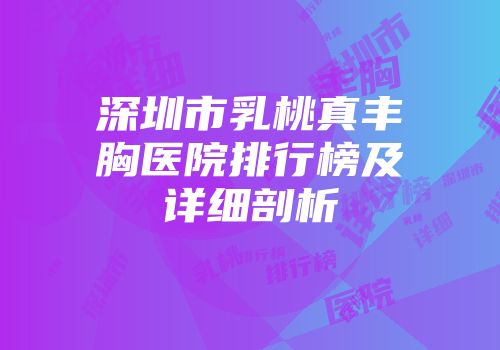 深圳市乳桃真丰胸医院排行榜及详细剖析