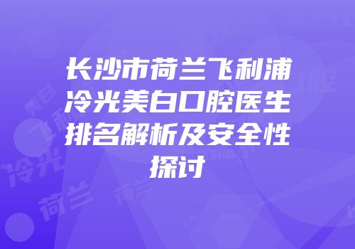 长沙市荷兰飞利浦冷光美白口腔医生排名解析及安全性探讨