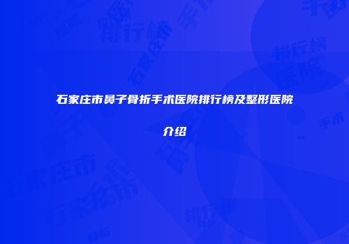 石家庄市鼻子骨折手术医院排行榜及整形医院介绍