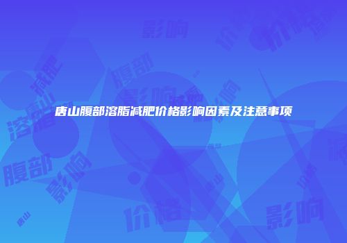 唐山腹部溶脂减肥价格影响因素及注意事项