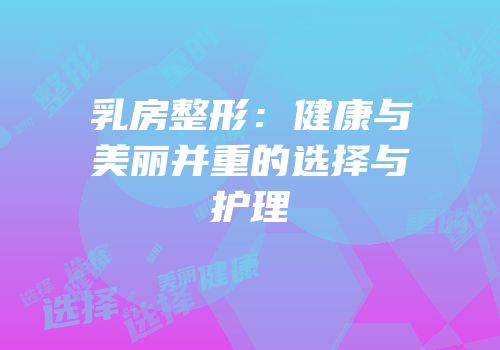 乳房整形：健康与美丽并重的选择与护理