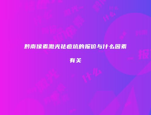 黔南像素激光祛痘坑的报价与什么因素有关