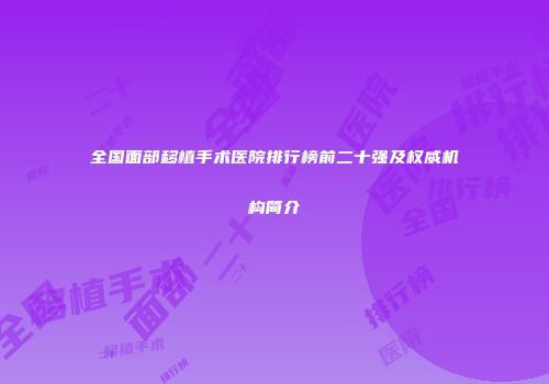 全国面部移植手术医院排行榜前二十强及权威机构简介