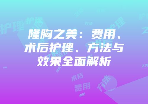 隆胸之美：费用、术后护理、方法与效果全面解析