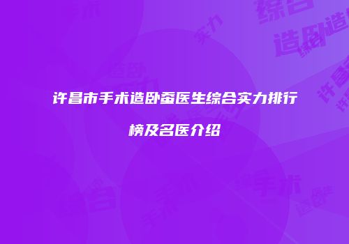 许昌市手术造卧蚕医生综合实力排行榜及名医介绍