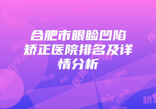 合肥市眼睑凹陷矫正医院排名及详情分析