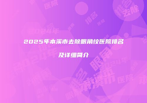2025年本溪市去除眼角纹医院排名及详细简介