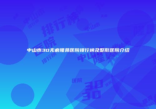 中山市3D无痕隆鼻医院排行榜及整形医院介绍