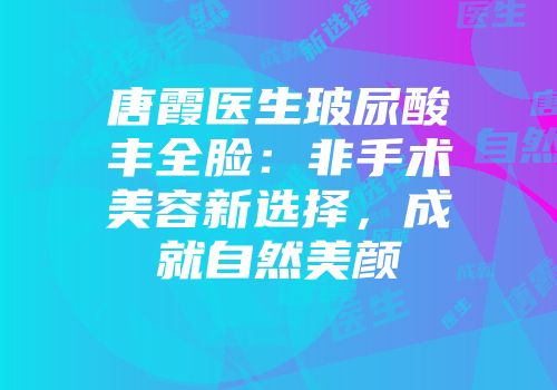 唐霞医生玻尿酸丰全脸：非手术美容新选择，成就自然美颜