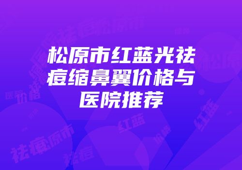 松原市红蓝光祛痘缩鼻翼价格与医院推荐