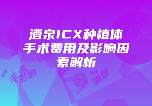 酒泉ICX种植体手术费用及影响因素解析