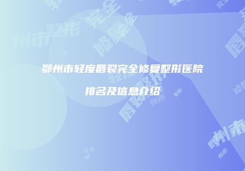 鄂州市轻度唇裂完全修复整形医院排名及信息介绍