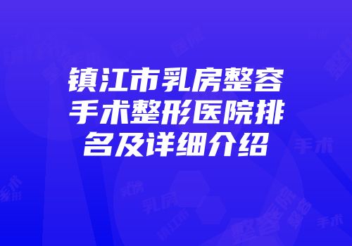 镇江市乳房整容手术整形医院排名及详细介绍