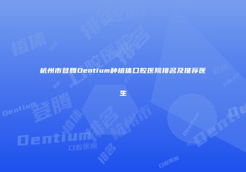 杭州市登腾Dentium种植体口腔医院排名及推荐医生