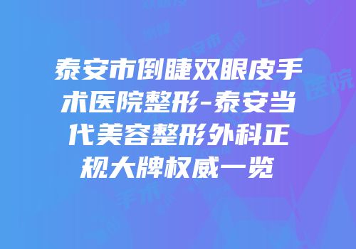 泰安市倒睫双眼皮手术医院整形-泰安当代美容整形外科正规大牌权威一览