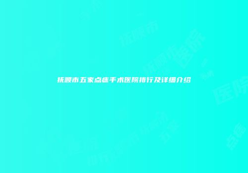 抚顺市五家点痣手术医院排行及详细介绍
