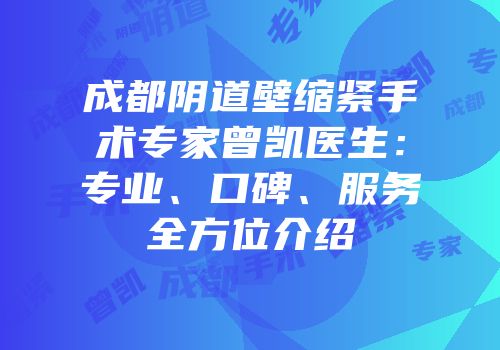成都阴道壁缩紧手术专家曾凯医生：专业、口碑、服务全方位介绍
