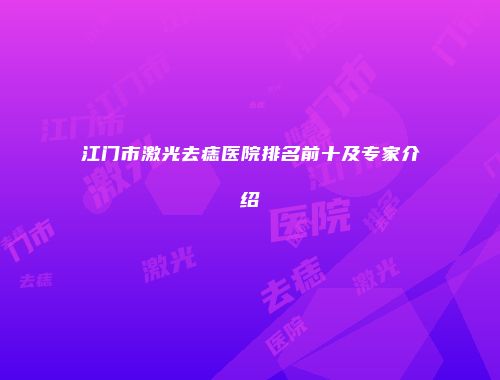 江门市激光去痣医院排名前十及专家介绍