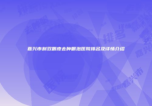 嘉兴市割双眼皮去肿眼泡医院排名及详情介绍