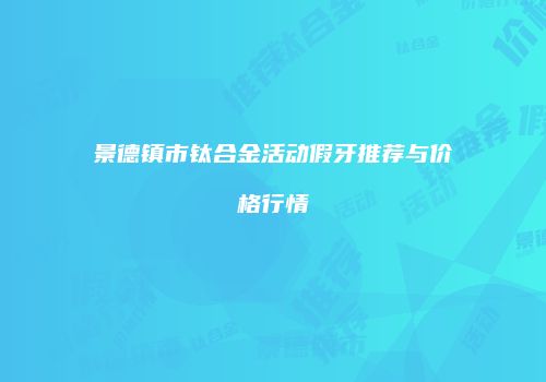 景德镇市钛合金活动假牙推荐与价格行情