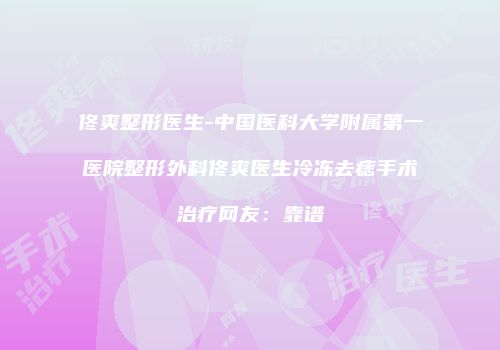 佟爽整形医生-中国医科大学附属第一医院整形外科佟爽医生冷冻去痣手术治疗网友：靠谱