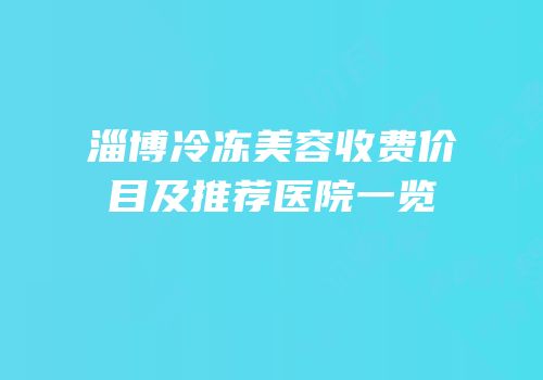 淄博冷冻美容收费价目及推荐医院一览