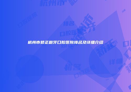杭州市矫正龅牙口腔医院排名及详细介绍