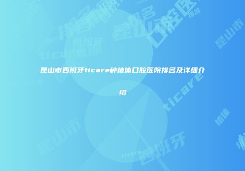 昆山市西班牙ticare种植体口腔医院排名及详细介绍