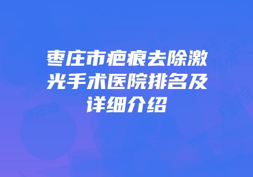 枣庄市疤痕去除激光手术医院排名及详细介绍