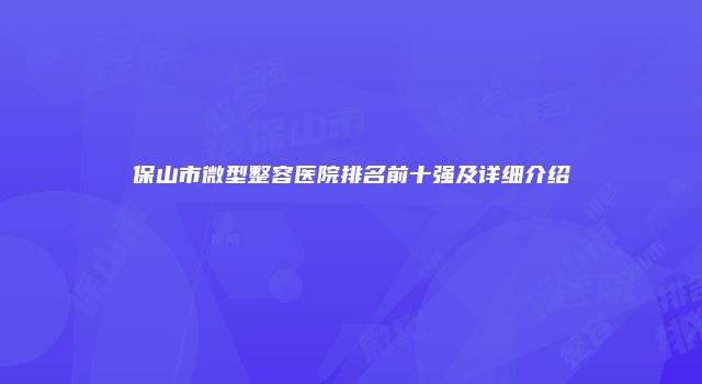 保山市微型整容医院排名前十强及详细介绍