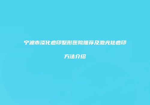 宁波市淡化痘印整形医院推荐及激光祛痘印方法介绍