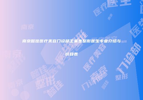 南京懿佳医疗美容门诊部王来奎整形医生专业介绍与价目表