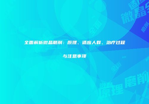 全面解析微晶磨削：原理、适应人群、治疗过程与注意事项