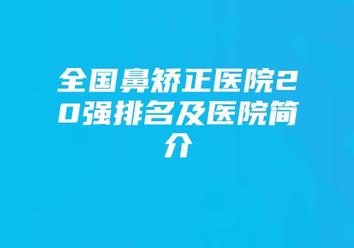 全国鼻矫正医院20强排名及医院简介