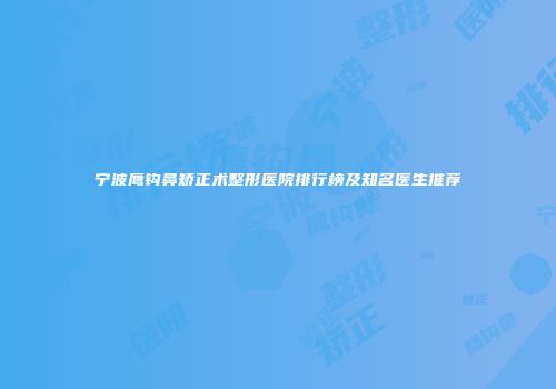 宁波鹰钩鼻矫正术整形医院排行榜及知名医生推荐