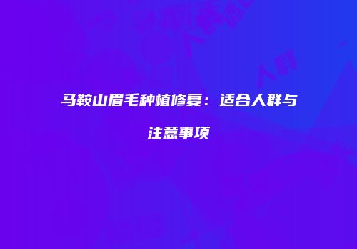 马鞍山眉毛种植修复：适合人群与注意事项