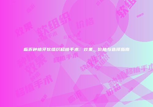 临沂种植牙软组织移植手术：效果、价格与选择指南