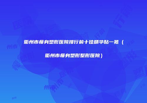 衢州市瘦身塑形医院排行前十佳精华贴一览（衢州市瘦身塑形整形医院）