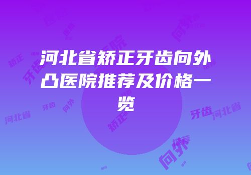 河北省矫正牙齿向外凸医院推荐及价格一览